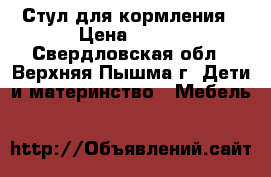 Стул для кормления › Цена ­ 500 - Свердловская обл., Верхняя Пышма г. Дети и материнство » Мебель   